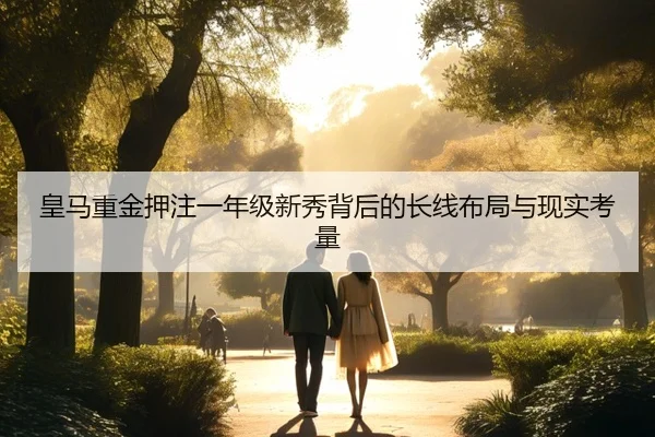 皇马重金押注一年级新秀背后的长线布局与现实考量