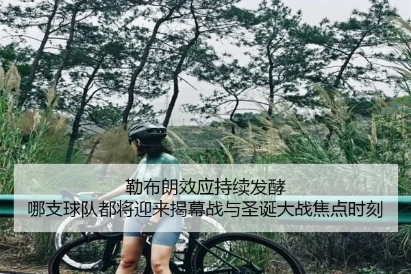 勒布朗效应持续发酵 哪支球队都将迎来揭幕战与圣诞大战焦点时刻